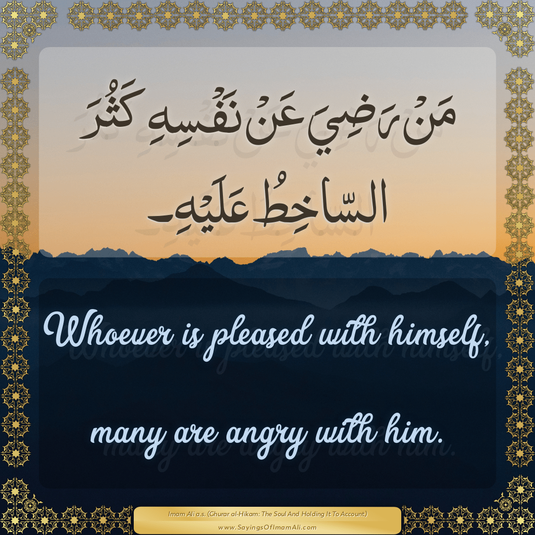 Whoever is pleased with himself, many are angry with him.